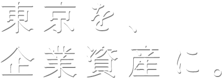 東京を、企業資産に。