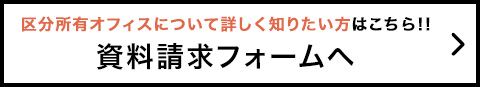 区分所有オフィスについて詳しく知りたい方はこちら!!資料請求フォームへ