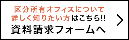 区分所有オフィスについて詳しく知りたい方はこちら!!資料請求フォームへ