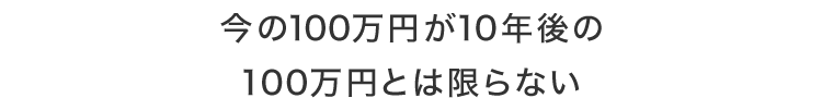 今の100万円が10年後の100万円とは限らない