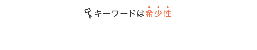 キーワードは希少性