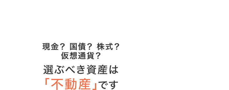 現金？国債？株式？ビットコイン？選ぶべき資産は「不動産」です