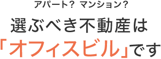 アパート？マンション？選ぶべき不動産は「オフィスビル」です