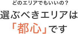 選ぶべきエリア「都心」です