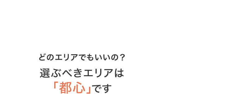 選ぶべきエリア「都心」です