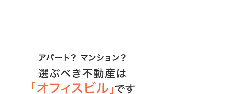 アパート？マンション？選ぶべき不動産は「オフィスビル」です