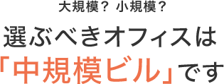 大規模、小規模 選ぶべきオフィスは「中規模ビル」です