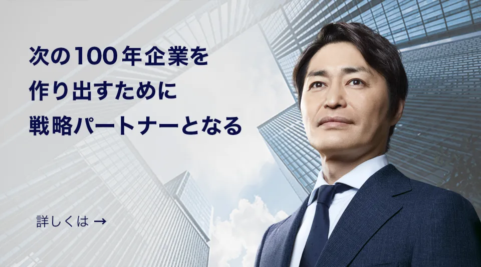 次の100年企業を作り出すために戦略パートナーとなる