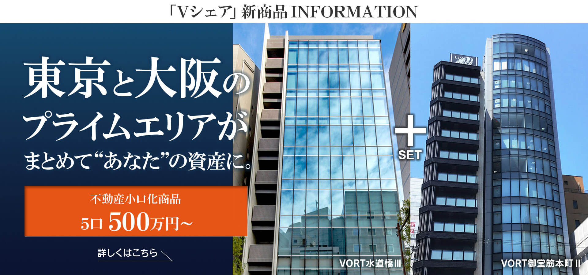 「Vシェア」新商品INFORMATION　東京と大阪の プライムエリアがまとめて“あなた”の資産に。